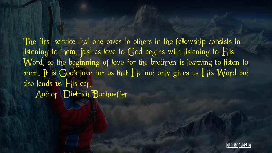 Dietrich Bonhoeffer Quotes: The First Service That One Owes To Others In The Fellowship Consists In Listening To Them. Just As Love To