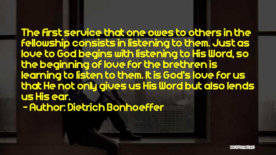 Dietrich Bonhoeffer Quotes: The First Service That One Owes To Others In The Fellowship Consists In Listening To Them. Just As Love To