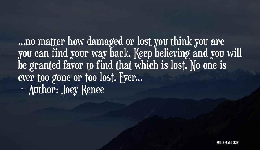Joey Renee Quotes: ...no Matter How Damaged Or Lost You Think You Are You Can Find Your Way Back. Keep Believing And You
