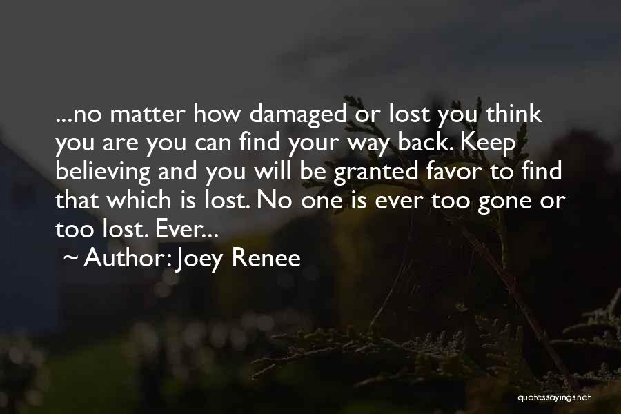 Joey Renee Quotes: ...no Matter How Damaged Or Lost You Think You Are You Can Find Your Way Back. Keep Believing And You