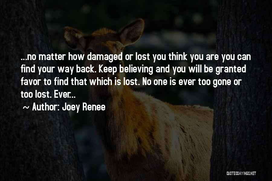 Joey Renee Quotes: ...no Matter How Damaged Or Lost You Think You Are You Can Find Your Way Back. Keep Believing And You