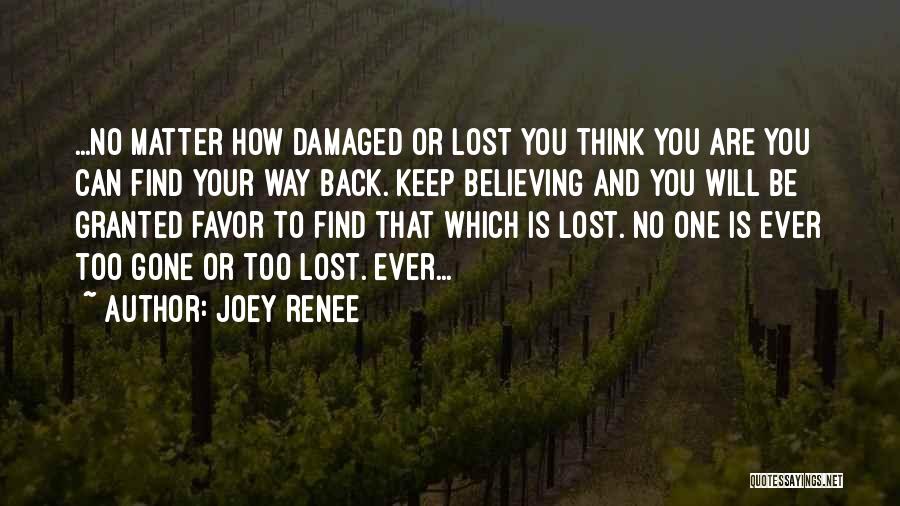 Joey Renee Quotes: ...no Matter How Damaged Or Lost You Think You Are You Can Find Your Way Back. Keep Believing And You