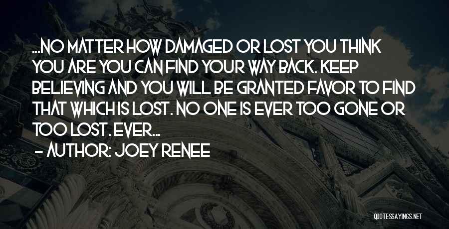 Joey Renee Quotes: ...no Matter How Damaged Or Lost You Think You Are You Can Find Your Way Back. Keep Believing And You