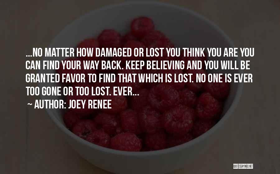 Joey Renee Quotes: ...no Matter How Damaged Or Lost You Think You Are You Can Find Your Way Back. Keep Believing And You