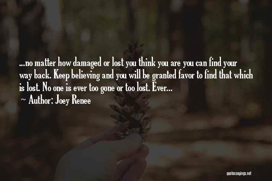 Joey Renee Quotes: ...no Matter How Damaged Or Lost You Think You Are You Can Find Your Way Back. Keep Believing And You