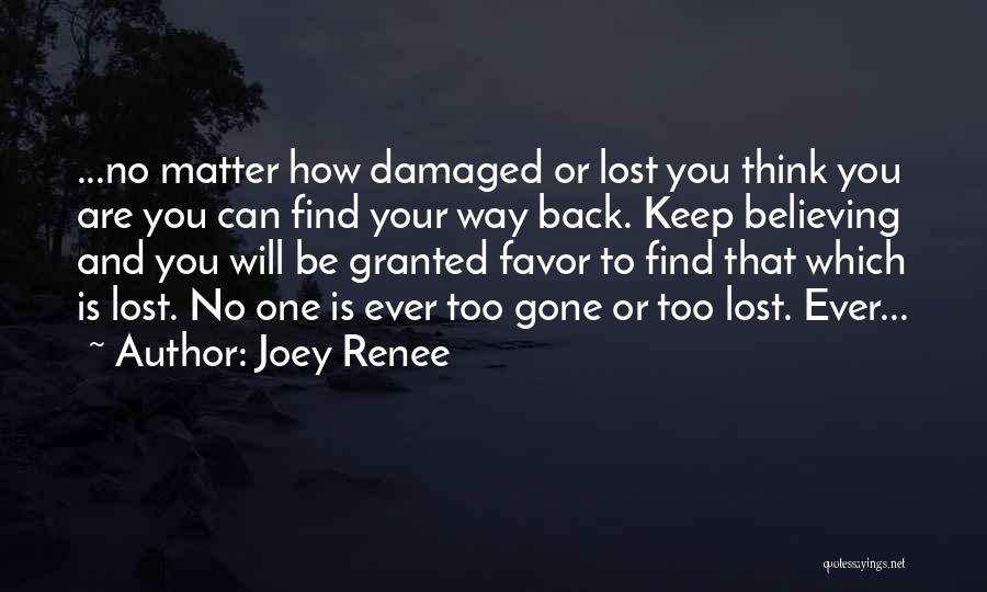 Joey Renee Quotes: ...no Matter How Damaged Or Lost You Think You Are You Can Find Your Way Back. Keep Believing And You