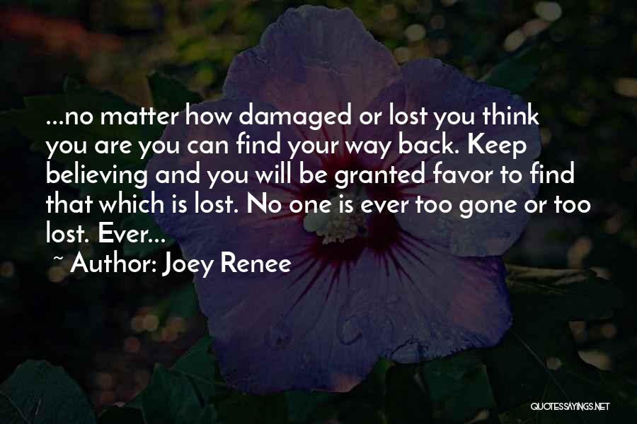 Joey Renee Quotes: ...no Matter How Damaged Or Lost You Think You Are You Can Find Your Way Back. Keep Believing And You