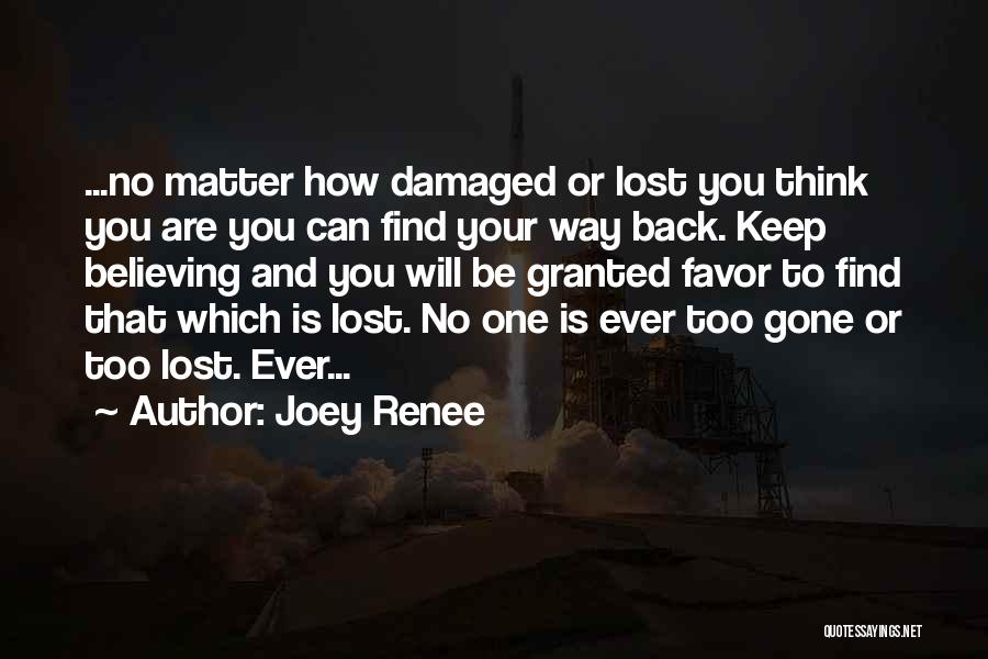 Joey Renee Quotes: ...no Matter How Damaged Or Lost You Think You Are You Can Find Your Way Back. Keep Believing And You