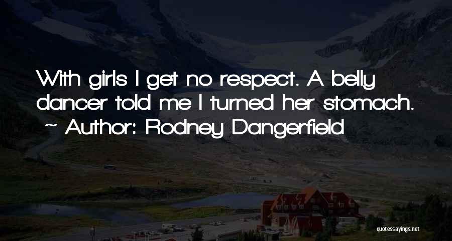 Rodney Dangerfield Quotes: With Girls I Get No Respect. A Belly Dancer Told Me I Turned Her Stomach.