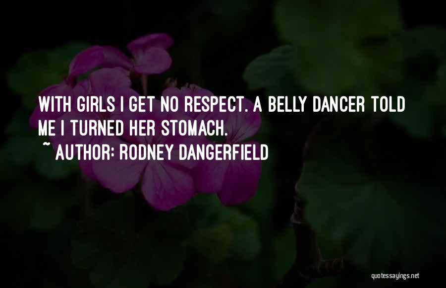 Rodney Dangerfield Quotes: With Girls I Get No Respect. A Belly Dancer Told Me I Turned Her Stomach.