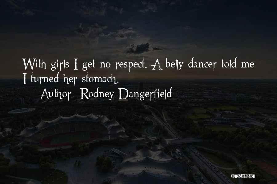 Rodney Dangerfield Quotes: With Girls I Get No Respect. A Belly Dancer Told Me I Turned Her Stomach.