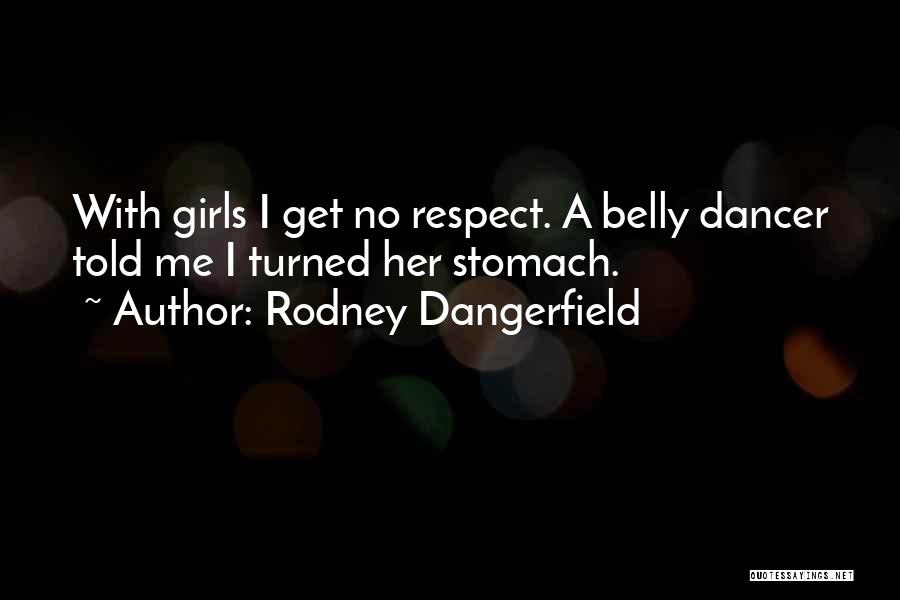 Rodney Dangerfield Quotes: With Girls I Get No Respect. A Belly Dancer Told Me I Turned Her Stomach.