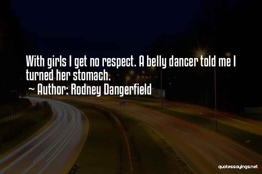 Rodney Dangerfield Quotes: With Girls I Get No Respect. A Belly Dancer Told Me I Turned Her Stomach.