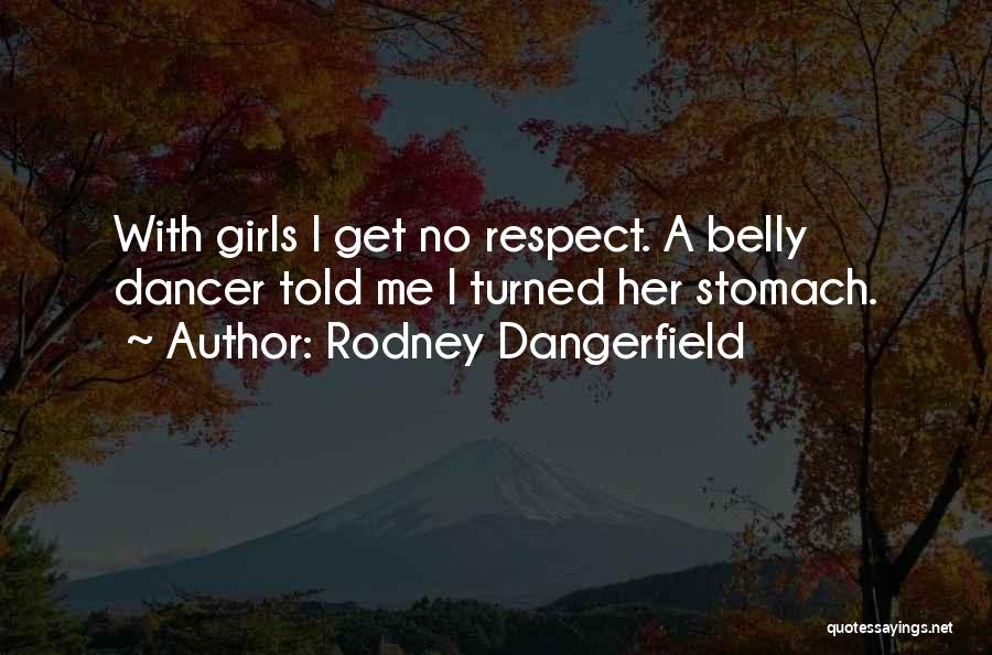 Rodney Dangerfield Quotes: With Girls I Get No Respect. A Belly Dancer Told Me I Turned Her Stomach.