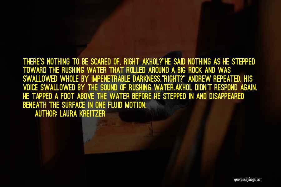 Laura Kreitzer Quotes: There's Nothing To Be Scared Of, Right Akhol?he Said Nothing As He Stepped Toward The Rushing Water That Rolled Around