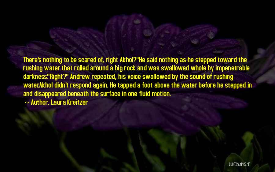 Laura Kreitzer Quotes: There's Nothing To Be Scared Of, Right Akhol?he Said Nothing As He Stepped Toward The Rushing Water That Rolled Around