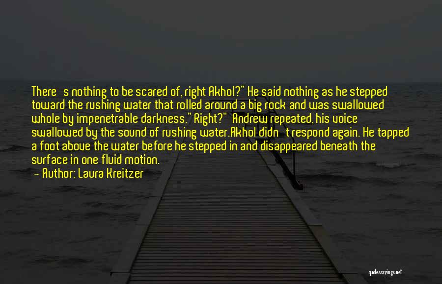 Laura Kreitzer Quotes: There's Nothing To Be Scared Of, Right Akhol?he Said Nothing As He Stepped Toward The Rushing Water That Rolled Around