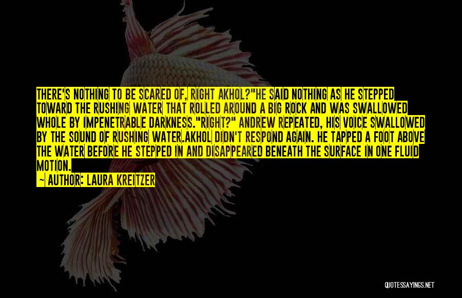 Laura Kreitzer Quotes: There's Nothing To Be Scared Of, Right Akhol?he Said Nothing As He Stepped Toward The Rushing Water That Rolled Around