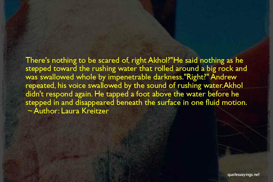 Laura Kreitzer Quotes: There's Nothing To Be Scared Of, Right Akhol?he Said Nothing As He Stepped Toward The Rushing Water That Rolled Around