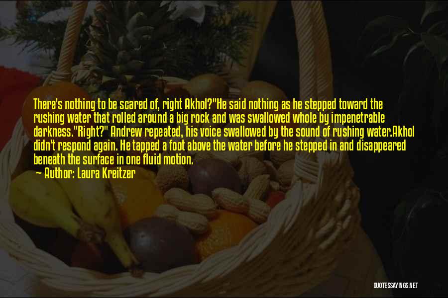 Laura Kreitzer Quotes: There's Nothing To Be Scared Of, Right Akhol?he Said Nothing As He Stepped Toward The Rushing Water That Rolled Around