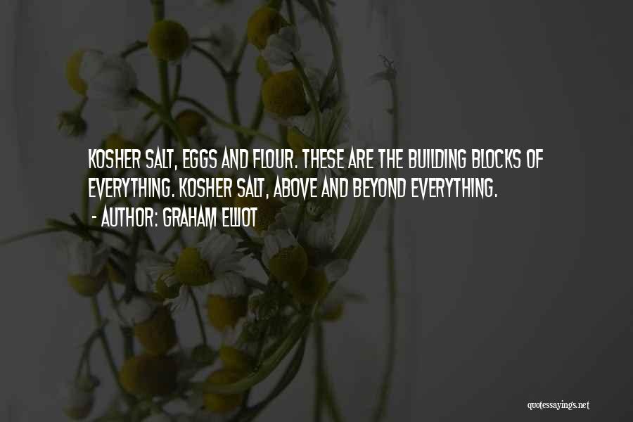 Graham Elliot Quotes: Kosher Salt, Eggs And Flour. These Are The Building Blocks Of Everything. Kosher Salt, Above And Beyond Everything.