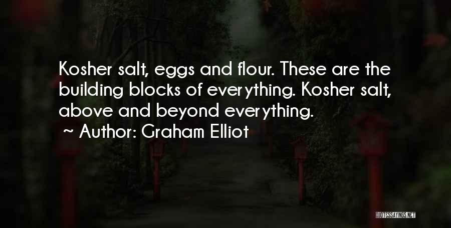 Graham Elliot Quotes: Kosher Salt, Eggs And Flour. These Are The Building Blocks Of Everything. Kosher Salt, Above And Beyond Everything.