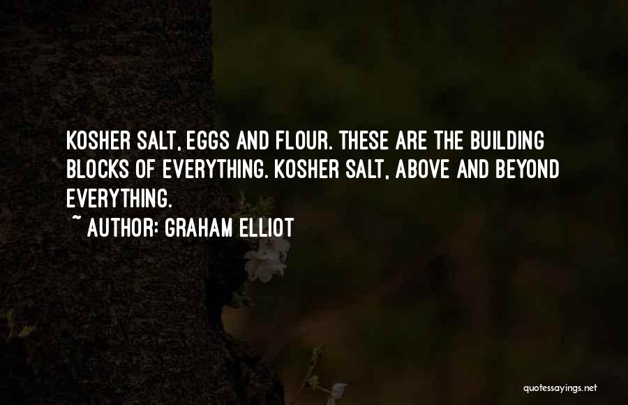 Graham Elliot Quotes: Kosher Salt, Eggs And Flour. These Are The Building Blocks Of Everything. Kosher Salt, Above And Beyond Everything.