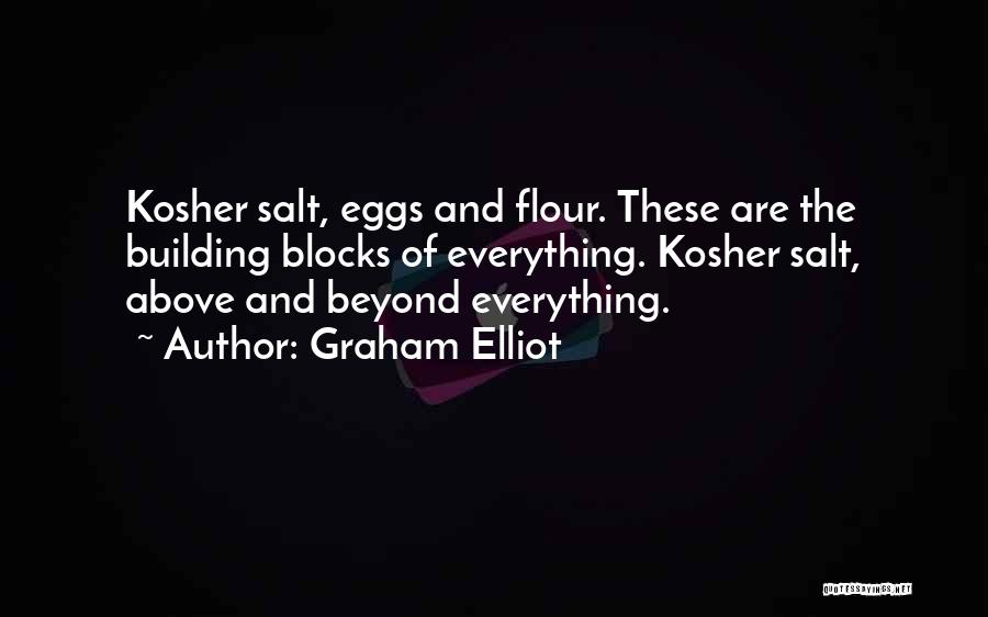Graham Elliot Quotes: Kosher Salt, Eggs And Flour. These Are The Building Blocks Of Everything. Kosher Salt, Above And Beyond Everything.