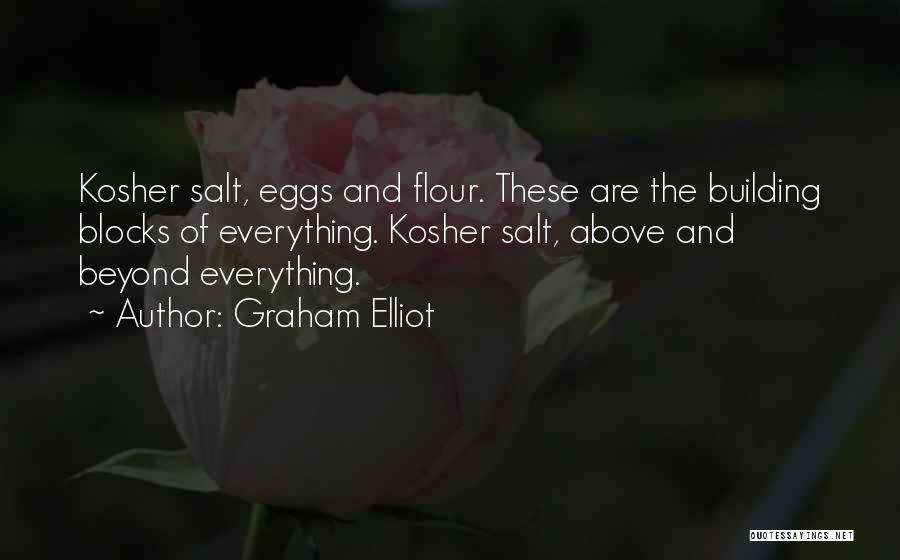Graham Elliot Quotes: Kosher Salt, Eggs And Flour. These Are The Building Blocks Of Everything. Kosher Salt, Above And Beyond Everything.