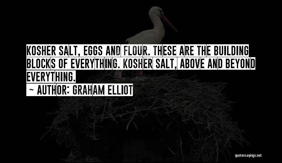 Graham Elliot Quotes: Kosher Salt, Eggs And Flour. These Are The Building Blocks Of Everything. Kosher Salt, Above And Beyond Everything.