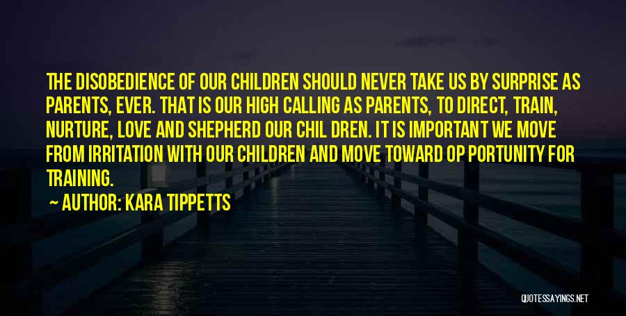 Kara Tippetts Quotes: The Disobedience Of Our Children Should Never Take Us By Surprise As Parents, Ever. That Is Our High Calling As