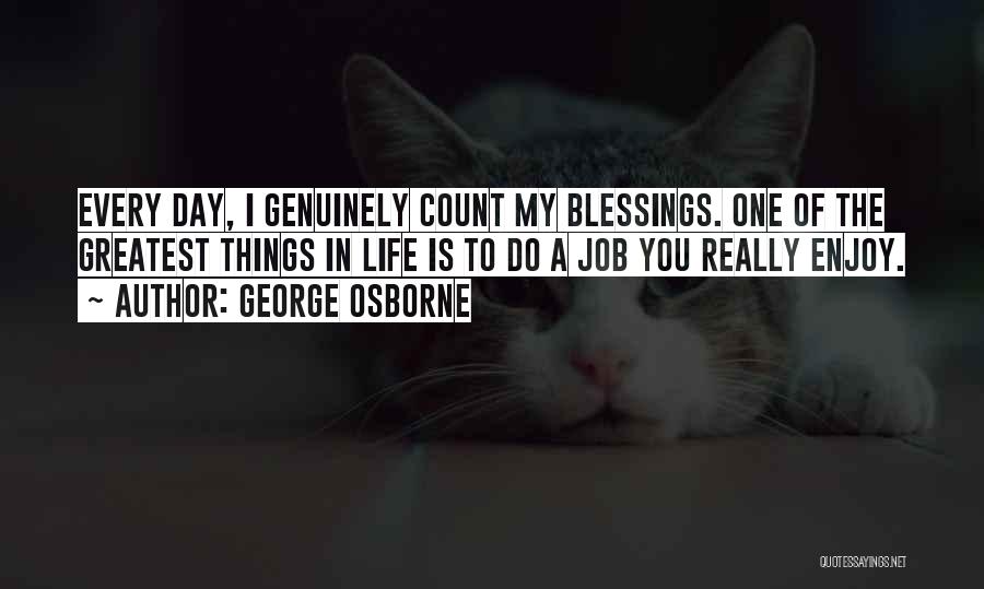 George Osborne Quotes: Every Day, I Genuinely Count My Blessings. One Of The Greatest Things In Life Is To Do A Job You