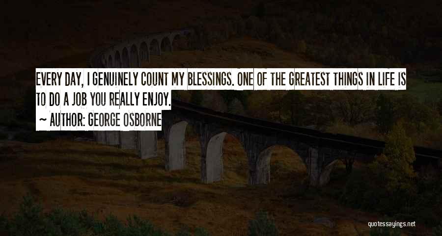 George Osborne Quotes: Every Day, I Genuinely Count My Blessings. One Of The Greatest Things In Life Is To Do A Job You