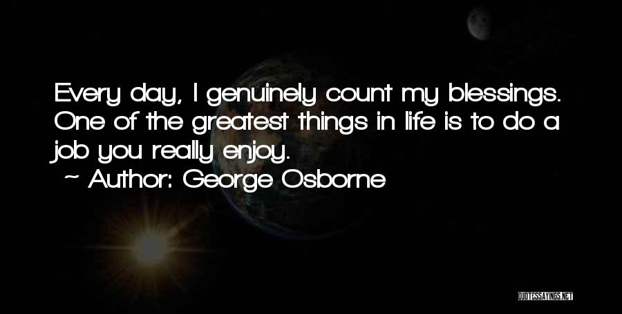 George Osborne Quotes: Every Day, I Genuinely Count My Blessings. One Of The Greatest Things In Life Is To Do A Job You