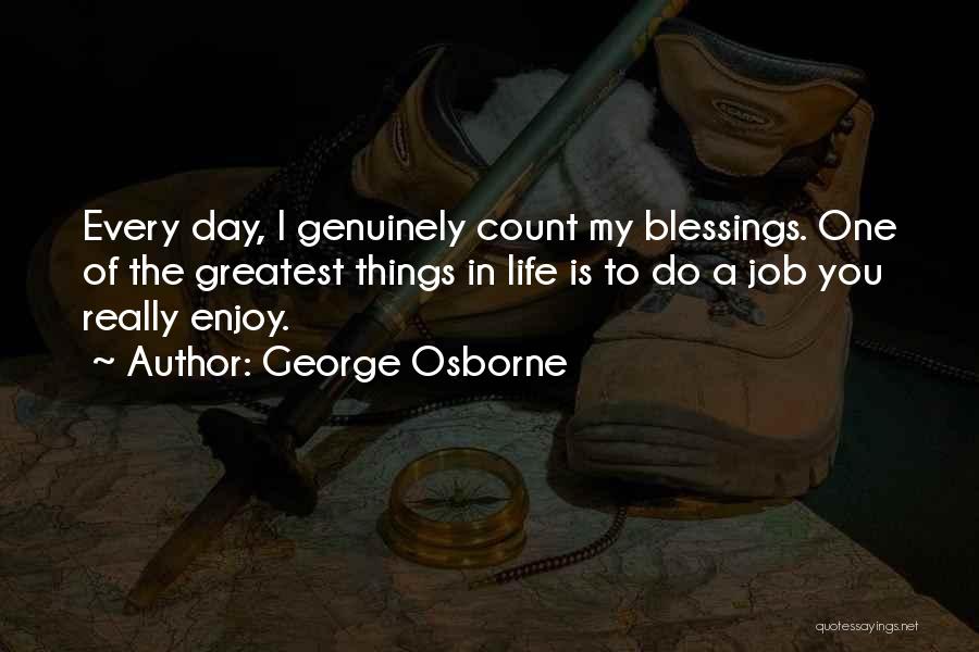 George Osborne Quotes: Every Day, I Genuinely Count My Blessings. One Of The Greatest Things In Life Is To Do A Job You