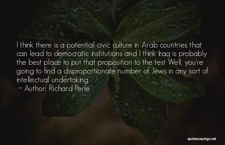 Richard Perle Quotes: I Think There Is A Potential Civic Culture In Arab Countries That Can Lead To Democratic Institutions And I Think