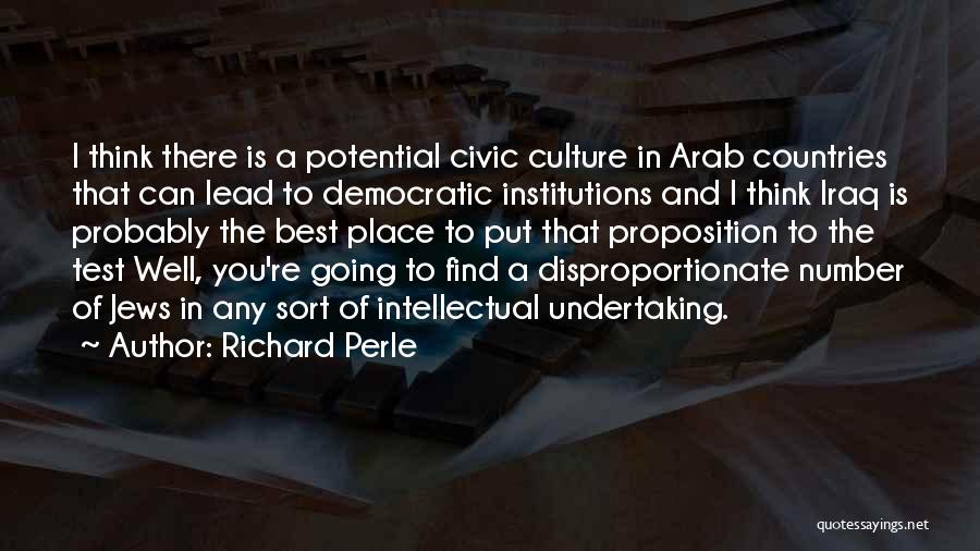 Richard Perle Quotes: I Think There Is A Potential Civic Culture In Arab Countries That Can Lead To Democratic Institutions And I Think