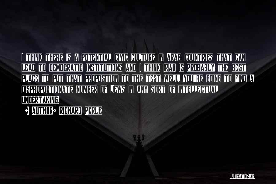 Richard Perle Quotes: I Think There Is A Potential Civic Culture In Arab Countries That Can Lead To Democratic Institutions And I Think