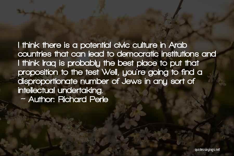 Richard Perle Quotes: I Think There Is A Potential Civic Culture In Arab Countries That Can Lead To Democratic Institutions And I Think