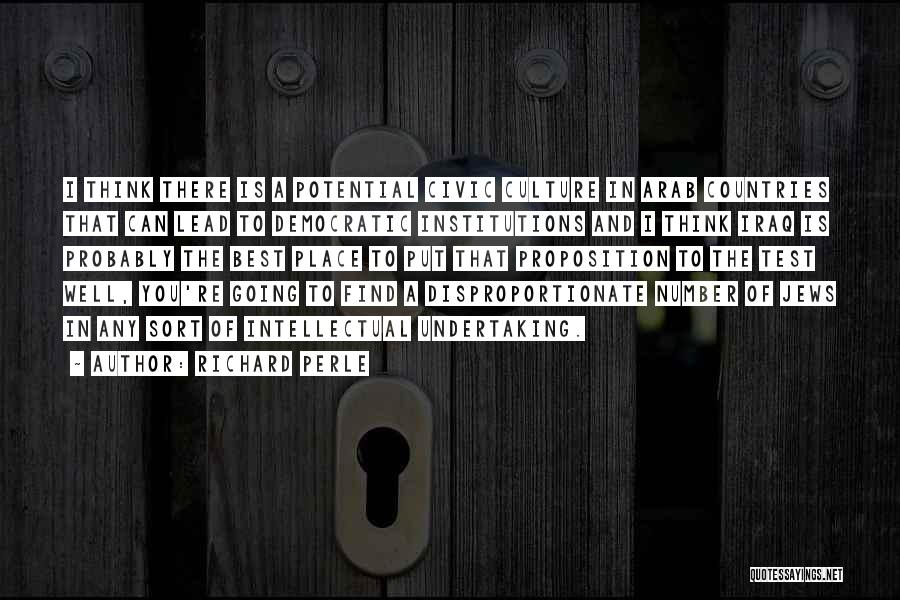 Richard Perle Quotes: I Think There Is A Potential Civic Culture In Arab Countries That Can Lead To Democratic Institutions And I Think