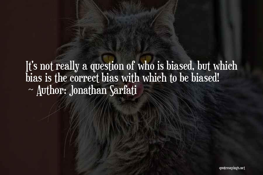 Jonathan Sarfati Quotes: It's Not Really A Question Of Who Is Biased, But Which Bias Is The Correct Bias With Which To Be