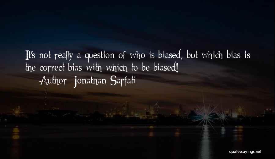 Jonathan Sarfati Quotes: It's Not Really A Question Of Who Is Biased, But Which Bias Is The Correct Bias With Which To Be