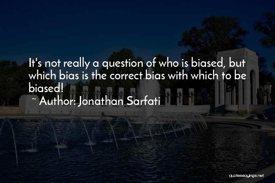 Jonathan Sarfati Quotes: It's Not Really A Question Of Who Is Biased, But Which Bias Is The Correct Bias With Which To Be