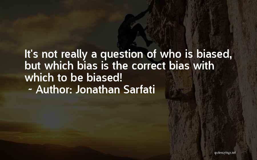 Jonathan Sarfati Quotes: It's Not Really A Question Of Who Is Biased, But Which Bias Is The Correct Bias With Which To Be