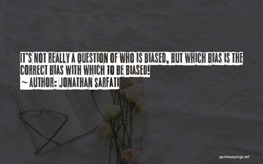 Jonathan Sarfati Quotes: It's Not Really A Question Of Who Is Biased, But Which Bias Is The Correct Bias With Which To Be