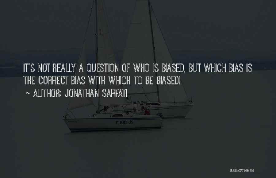 Jonathan Sarfati Quotes: It's Not Really A Question Of Who Is Biased, But Which Bias Is The Correct Bias With Which To Be