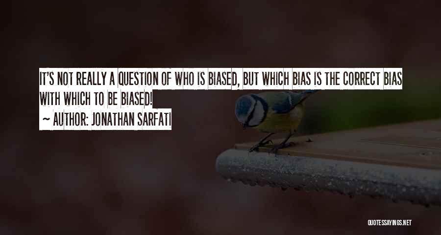 Jonathan Sarfati Quotes: It's Not Really A Question Of Who Is Biased, But Which Bias Is The Correct Bias With Which To Be