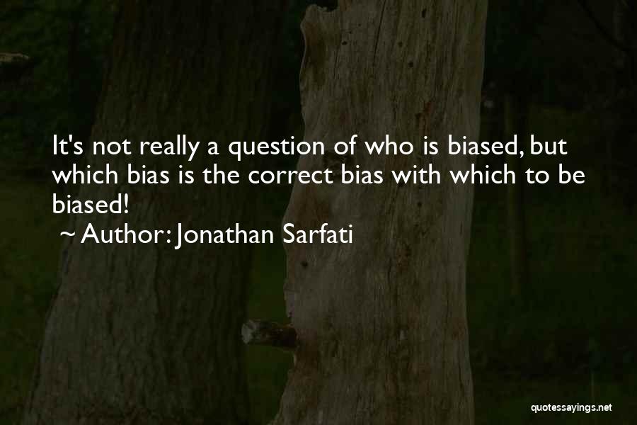 Jonathan Sarfati Quotes: It's Not Really A Question Of Who Is Biased, But Which Bias Is The Correct Bias With Which To Be