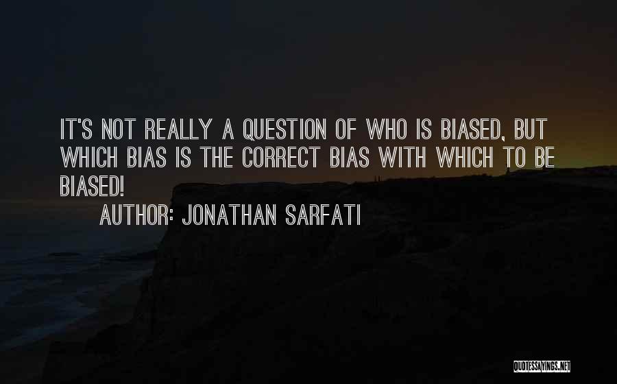 Jonathan Sarfati Quotes: It's Not Really A Question Of Who Is Biased, But Which Bias Is The Correct Bias With Which To Be