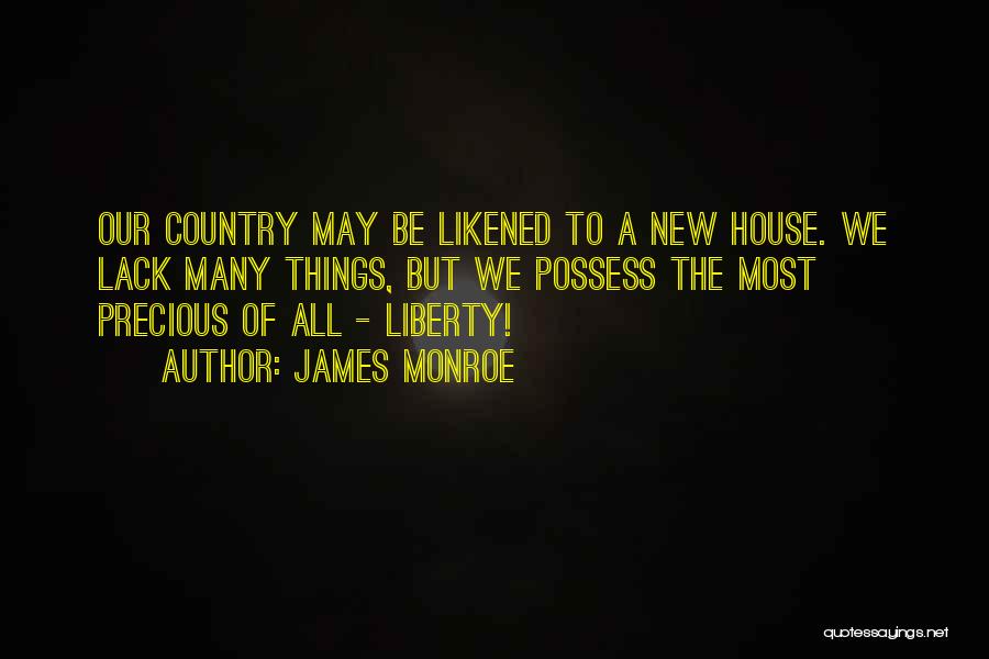 James Monroe Quotes: Our Country May Be Likened To A New House. We Lack Many Things, But We Possess The Most Precious Of